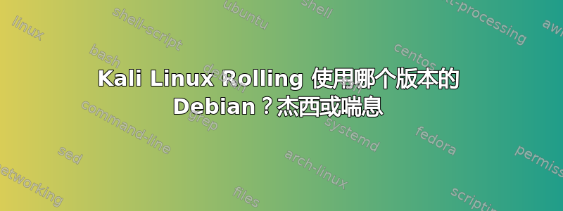 Kali Linux Rolling 使用哪个版本的 Debian？杰西或喘息