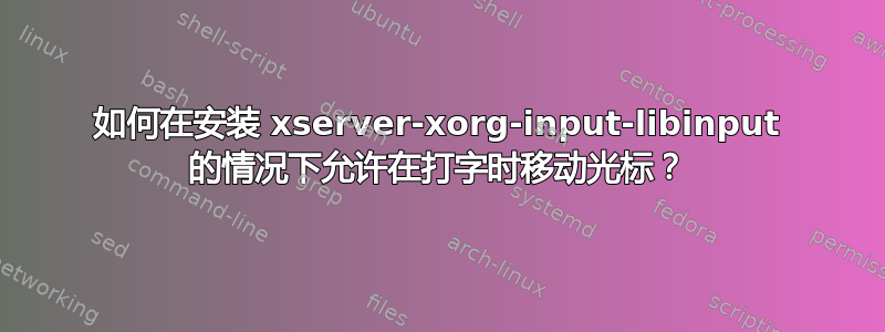 如何在安装 xserver-xorg-input-libinput 的情况下允许在打字时移动光标？