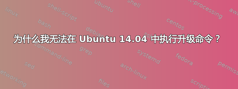 为什么我无法在 Ubuntu 14.04 中执行升级命令？