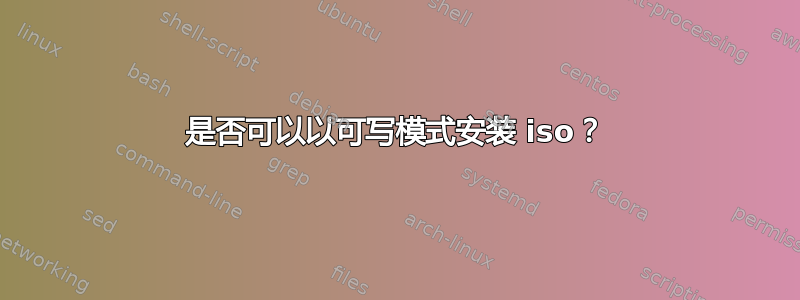 是否可以以可写模式安装 iso？