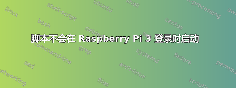 脚本不会在 Raspberry Pi 3 登录时启动 