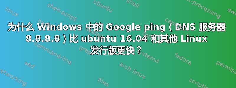 为什么 Windows 中的 Google ping（DNS 服务器 8.8.8.8）比 ubuntu 16.04 和其他 Linux 发行版更快？