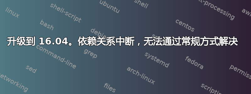 升级到 16.04。依赖关系中断，无法通过常规方式解决 