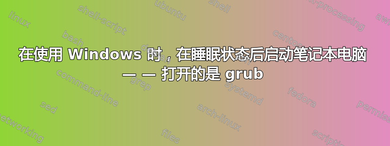 在使用 Windows 时，在睡眠状态后启动笔记本电脑 — — 打开的是 grub