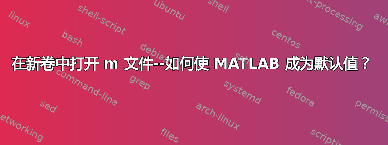 在新卷中打开 m 文件--如何使 MATLAB 成为默认值？