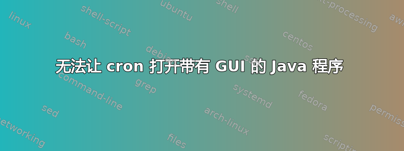 无法让 cron 打开带有 GUI 的 Java 程序