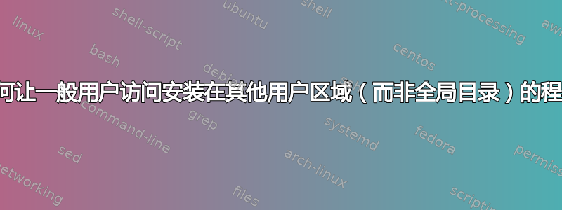 如何让一般用户访问安装在其他用户区域（而非全局目录）的程序