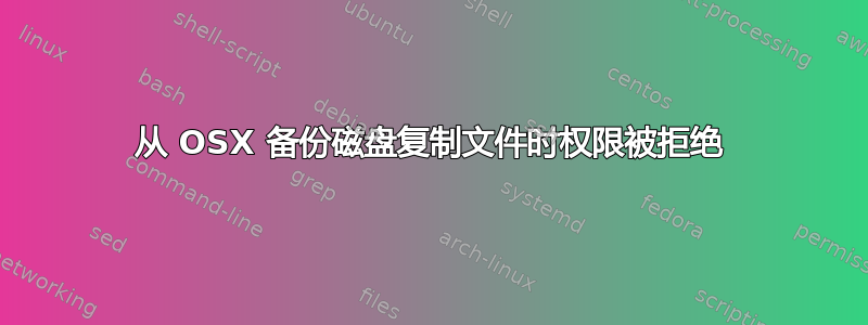 从 OSX 备份磁盘复制文件时权限被拒绝