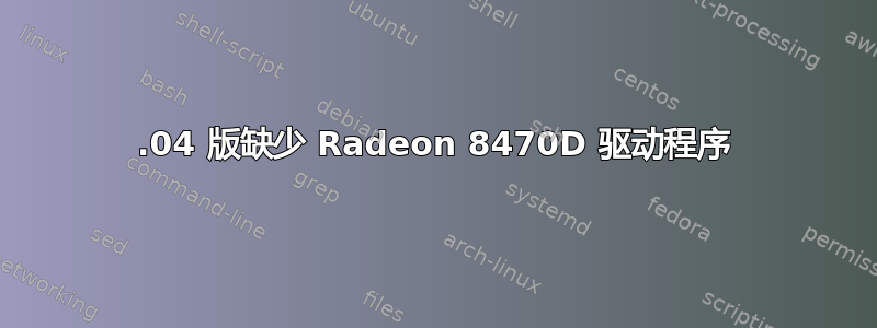 16.04 版缺少 Radeon 8470D 驱动程序