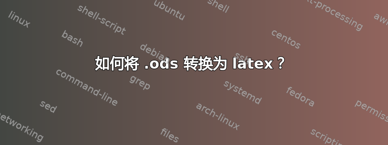 如何将 .ods 转换为 latex？