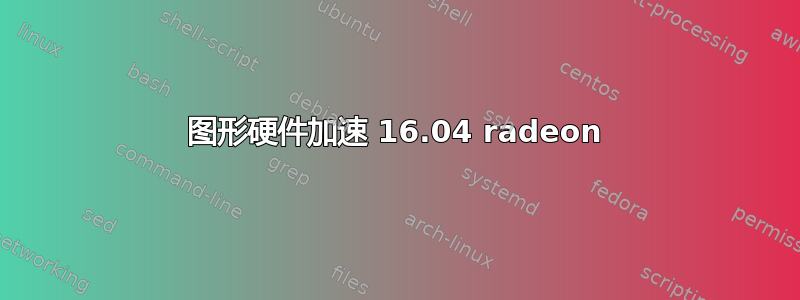 图形硬件加速 16.04 radeon