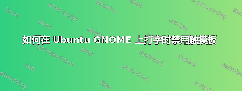 如何在 Ubuntu GNOME 上打字时禁用触摸板