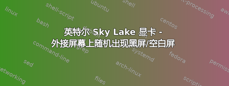 英特尔 Sky Lake 显卡 - 外接屏幕上随机出现黑屏/空白屏