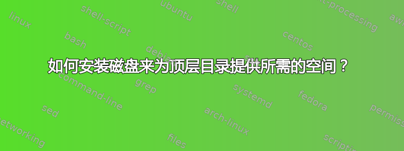 如何安装磁盘来为顶层目录提供所需的空间？