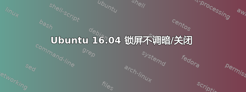 Ubuntu 16.04 锁屏不调暗/关闭