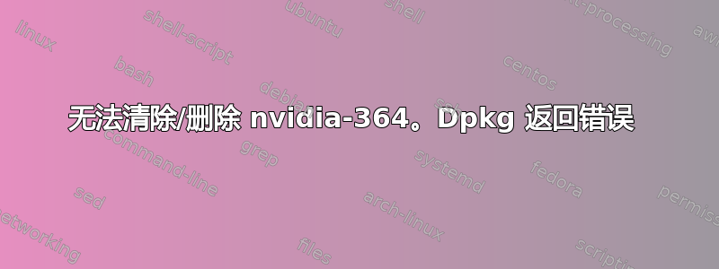 无法清除/删除 nvidia-364。Dpkg 返回错误 