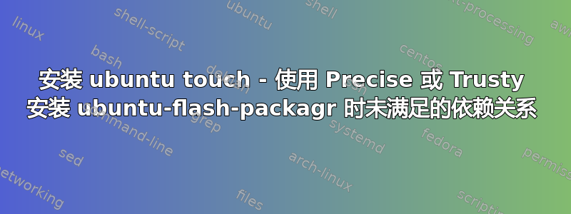 安装 ubuntu touch - 使用 Precise 或 Trusty 安装 ubuntu-flash-packagr 时未满足的依赖关系