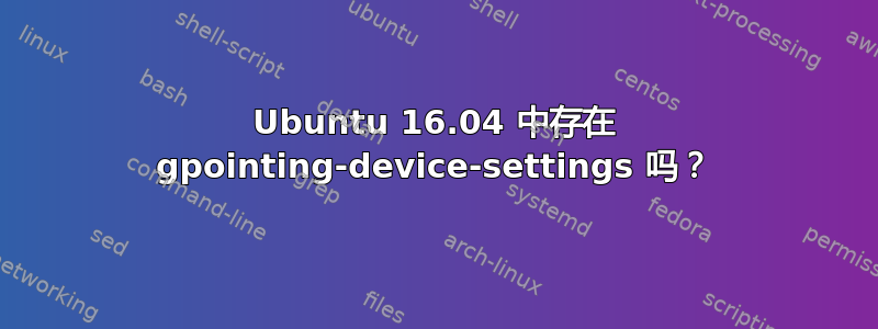 Ubuntu 16.04 中存在 gpointing-device-settings 吗？