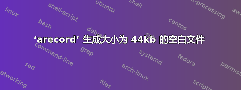 ‘arecord’ 生成大小为 44kb 的空白文件