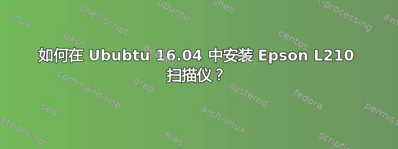 如何在 Ububtu 16.04 中安装 Epson L210 扫描仪？