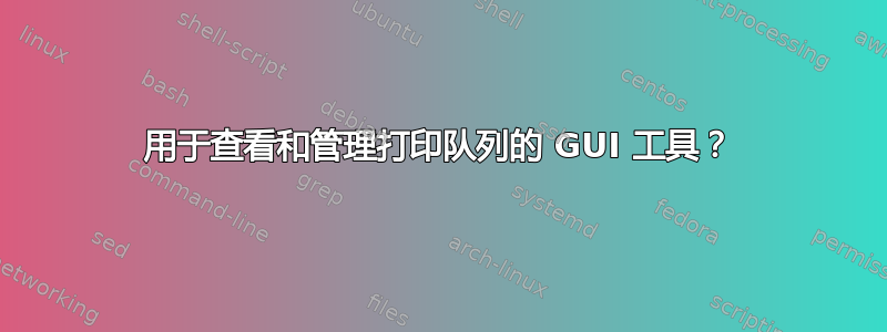 用于查看和管理打印队列的 GUI 工具？