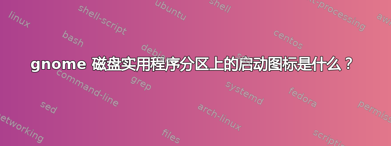 gnome 磁盘实用程序分区上的启动图标是什么？