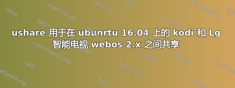 ushare 用于在 ubunrtu 16.04 上的 kodi 和 Lg 智能电视 webos 2.x 之间共享