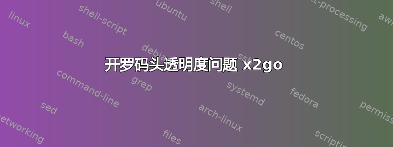 开罗码头透明度问题 x2go