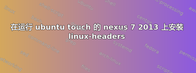 在运行 ubuntu touch 的 nexus 7 2013 上安装 linux-headers