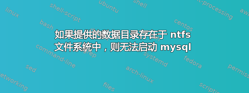 如果提供的数据目录存在于 ntfs 文件系统中，则无法启动 mysql