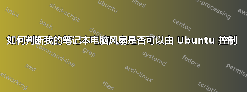 如何判断我的笔记本电脑风扇是否可以由 Ubuntu 控制