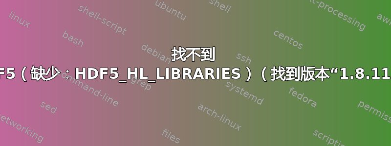 找不到 HDF5（缺少：HDF5_HL_LIBRARIES）（找到版本“1.8.11”）