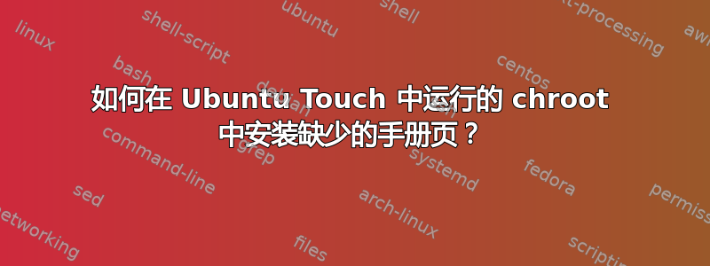 如何在 Ubuntu Touch 中运行的 chroot 中安装缺少的手册页？