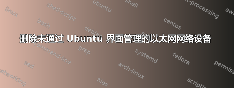 删除未通过 Ubuntu 界面管理的以太网网络设备