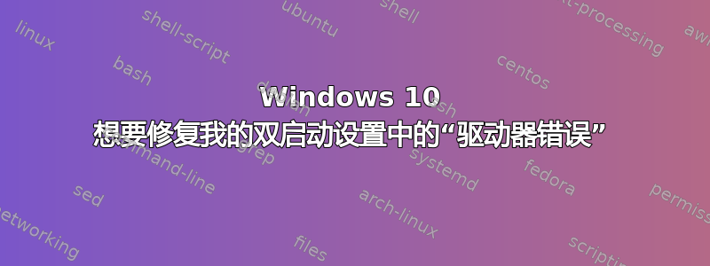 Windows 10 想要修复我的双启动设置中的“驱动器错误”