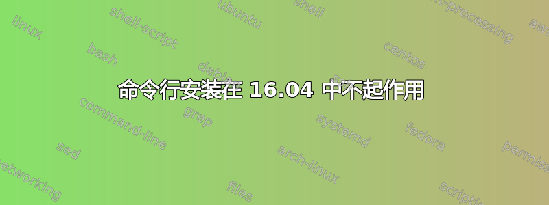 命令行安装在 16.04 中不起作用