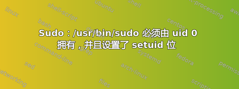 Sudo：/usr/bin/sudo 必须由 uid 0 拥有，并且设置了 setuid 位 