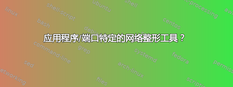 应用程序/端口特定的网络整形工具？