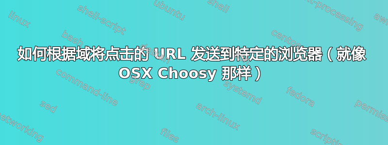 如何根据域将点击的 URL 发送到特定的浏览器（就像 OSX Choosy 那样）