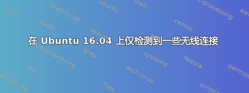 在 Ubuntu 16.04 上仅检测到一些无线连接