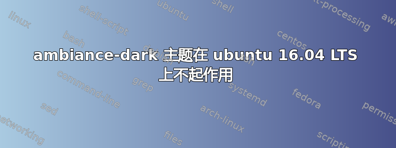 ambiance-dark 主题在 ubuntu 16.04 LTS 上不起作用