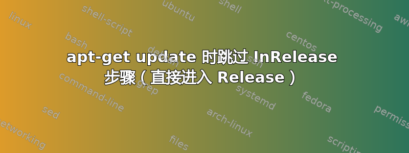 apt-get update 时跳过 InRelease 步骤（直接进入 Release）