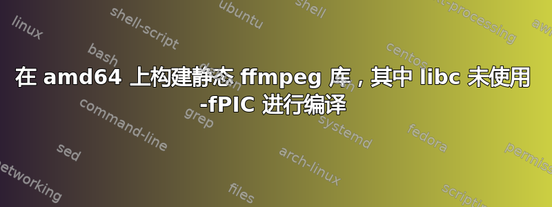 在 amd64 上构建静态 ffmpeg 库，其中 libc 未使用 -fPIC 进行编译