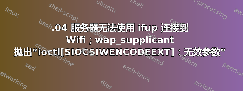 14.04 服务器无法使用 ifup 连接到 Wifi；wap_supplicant 抛出“ioctl[SIOCSIWENCODEEXT]：无效参数”