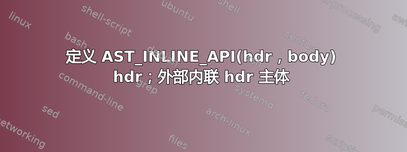 定义 AST_INLINE_API(hdr，body) hdr；外部内联 hdr 主体