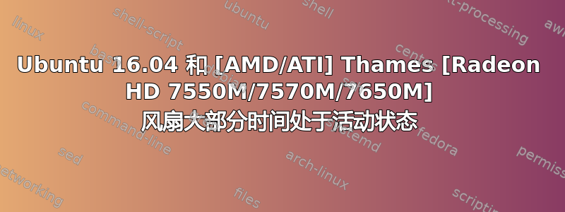 Ubuntu 16.04 和 [AMD/ATI] Thames [Radeon HD 7550M/7570M/7650M] 风扇大部分时间处于活动状态