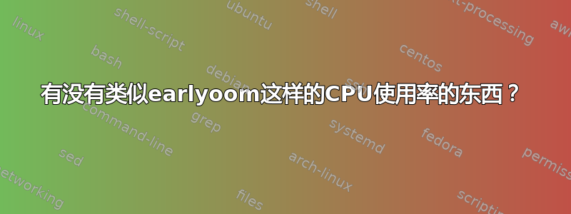 有没有类似earlyoom这样的CPU使用率的东西？