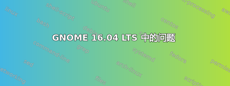 GNOME 16.04 LTS 中的问题