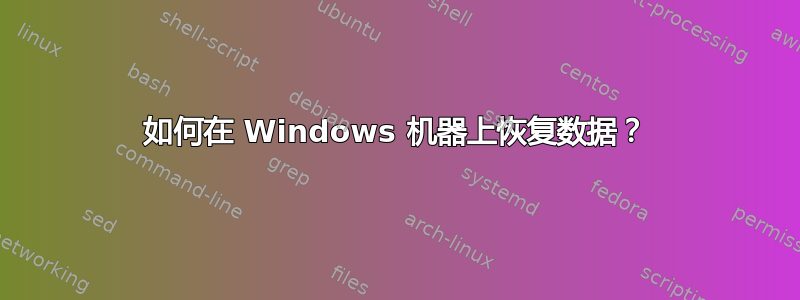 如何在 Windows 机器上恢复数据？