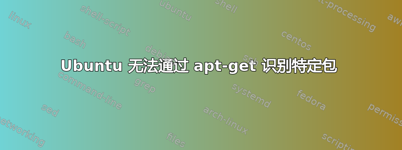 Ubuntu 无法通过 apt-get 识别特定包